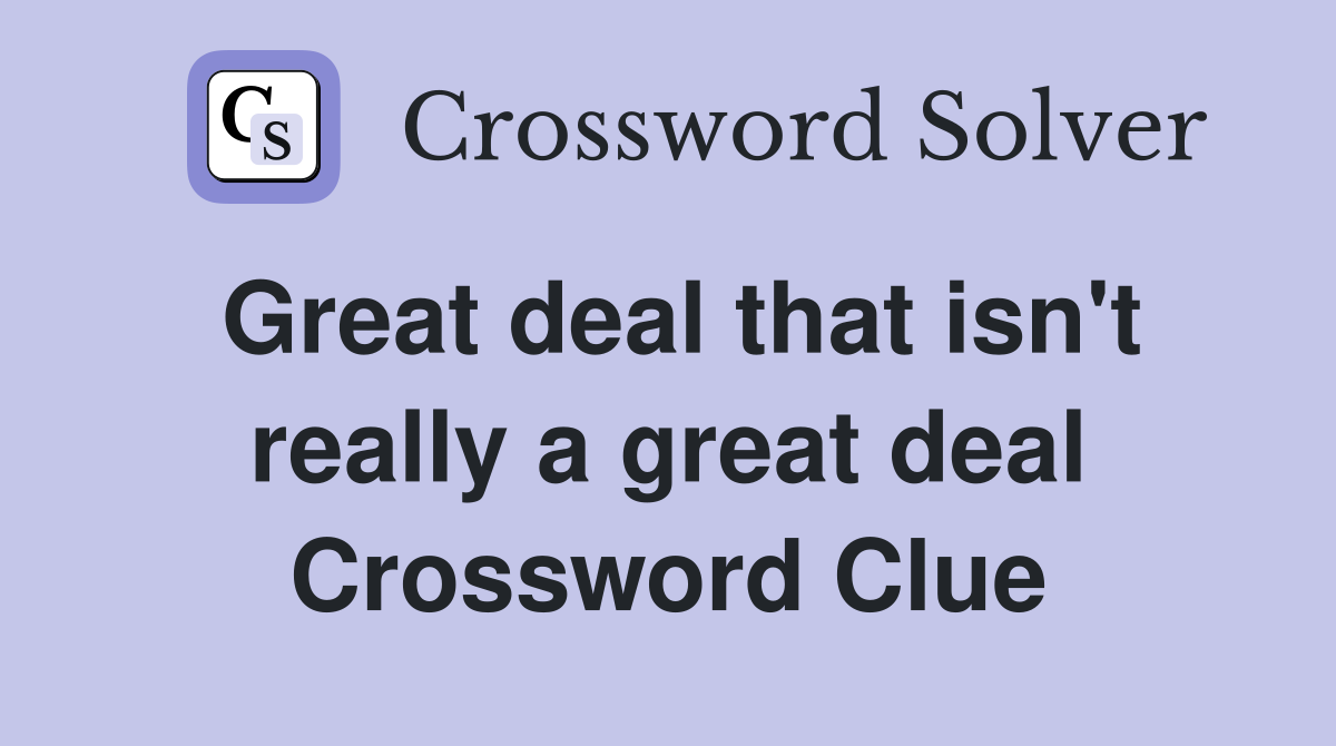 Great deal that isn't really a great deal Crossword Clue