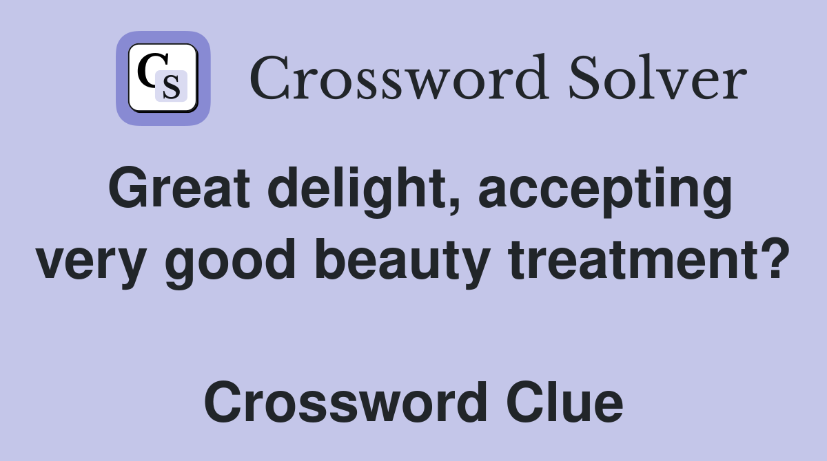 Great delight, accepting very good beauty treatment?  Crossword Clue