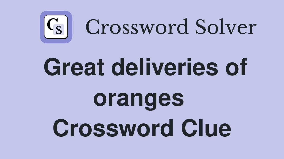 Great deliveries of oranges  Crossword Clue