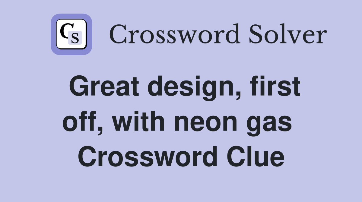 Great design, first off, with neon gas  Crossword Clue