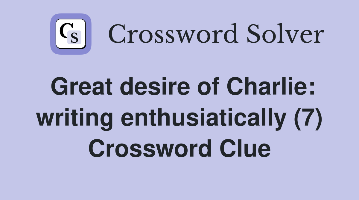 Great desire of Charlie: writing enthusiatically (7) Crossword Clue