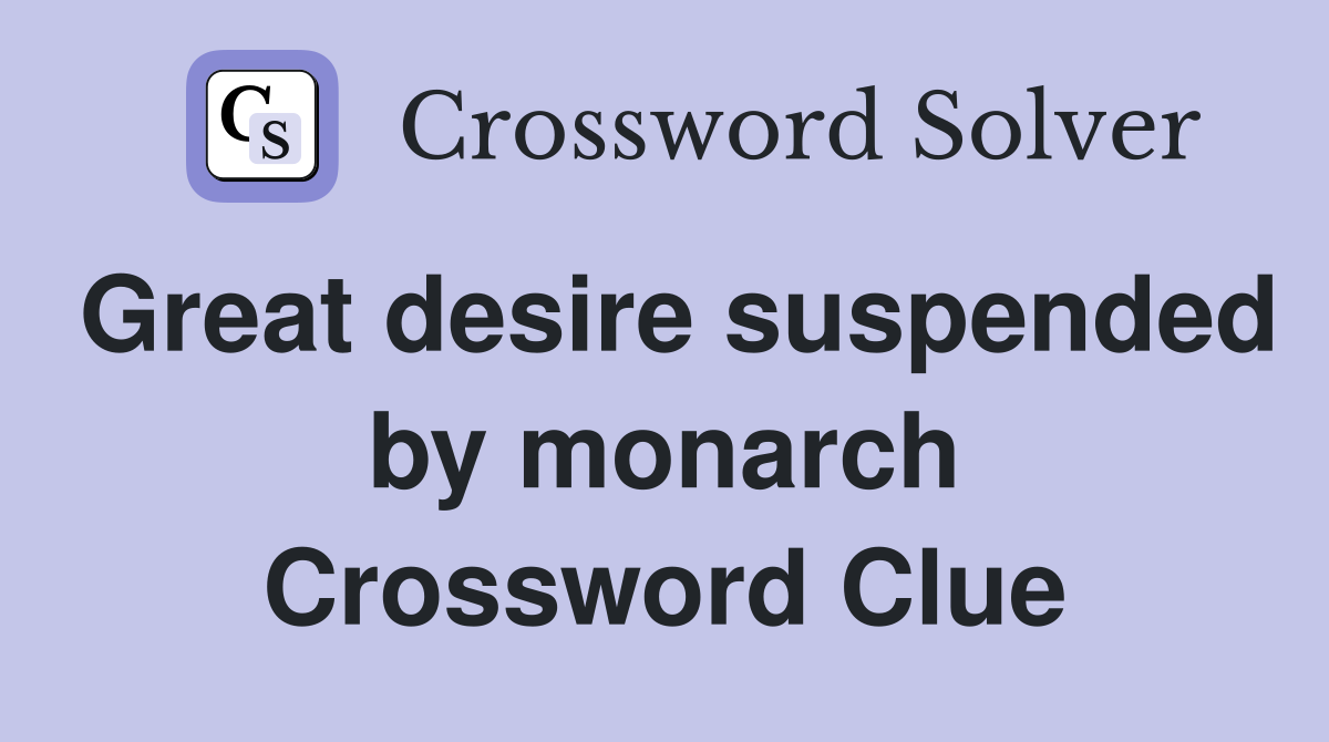 Great desire suspended by monarch Crossword Clue