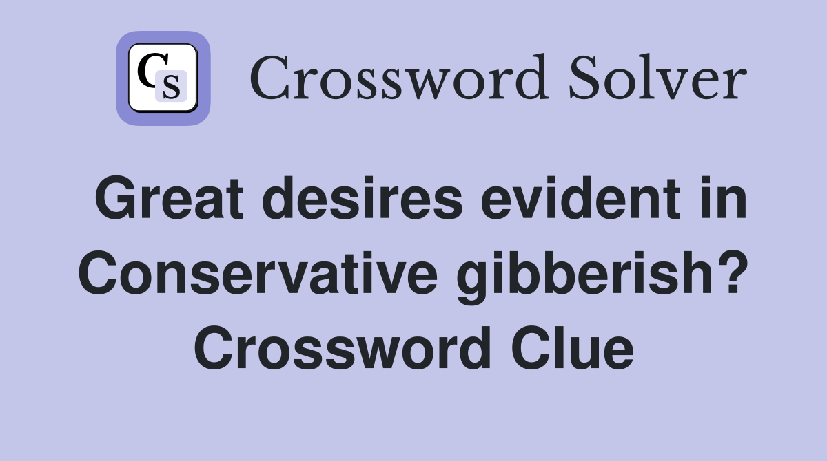 Great desires evident in Conservative gibberish? Crossword Clue