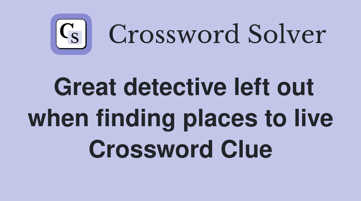 Great detective left out when finding places to live Crossword Clue