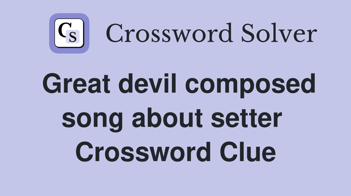 Great devil composed song about setter  Crossword Clue