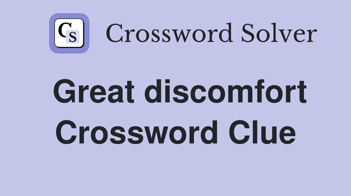 Great discomfort Crossword Clue