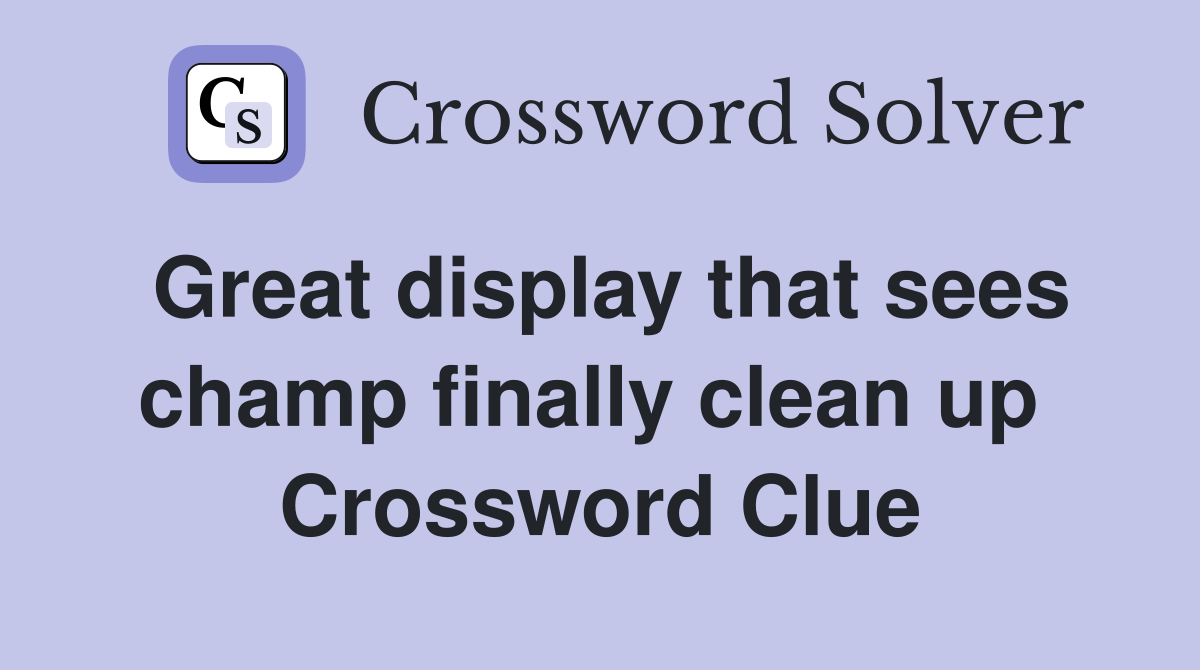 Great display that sees champ finally clean up  Crossword Clue