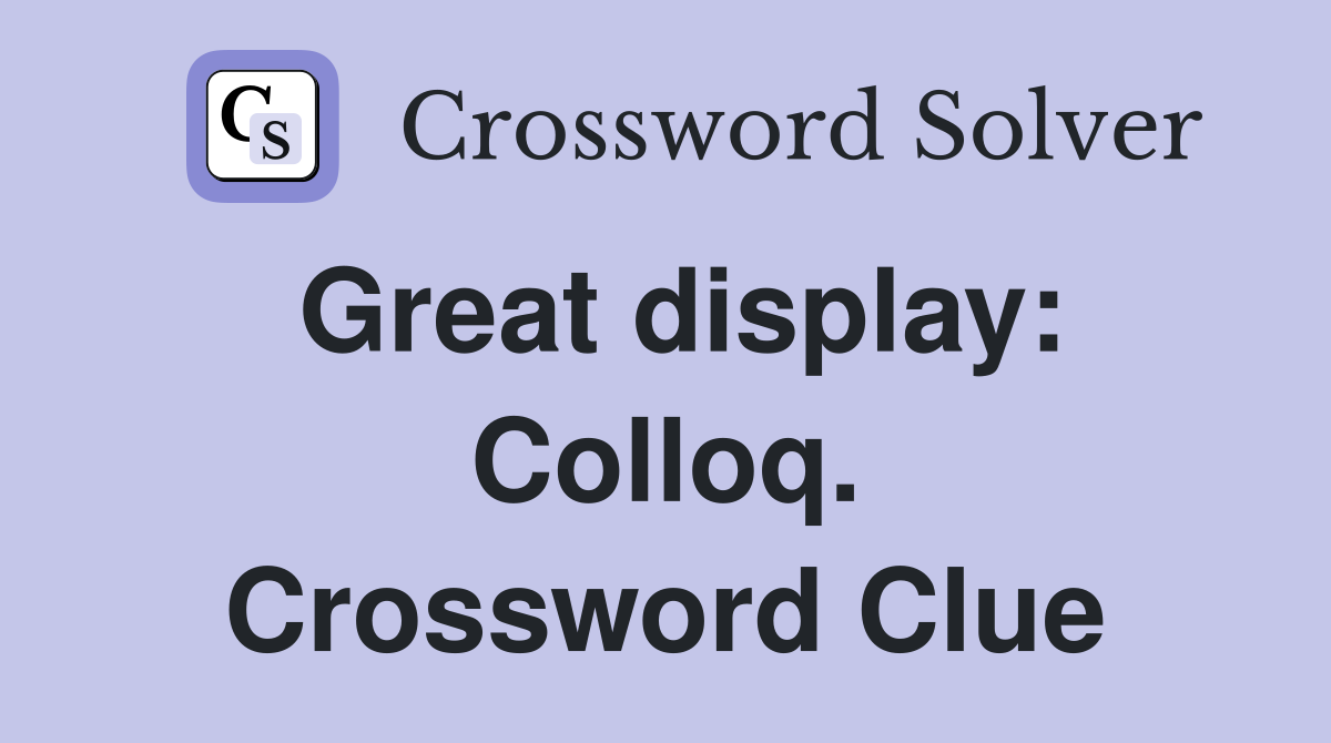 Great display: Colloq. Crossword Clue
