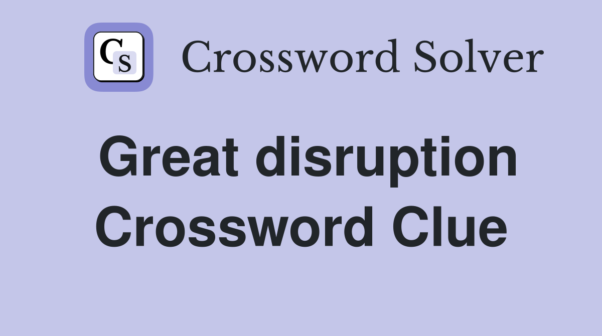 Great disruption Crossword Clue