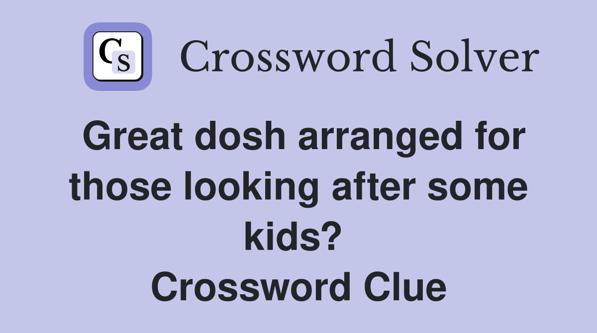 Great dosh arranged for those looking after some kids?  Crossword Clue