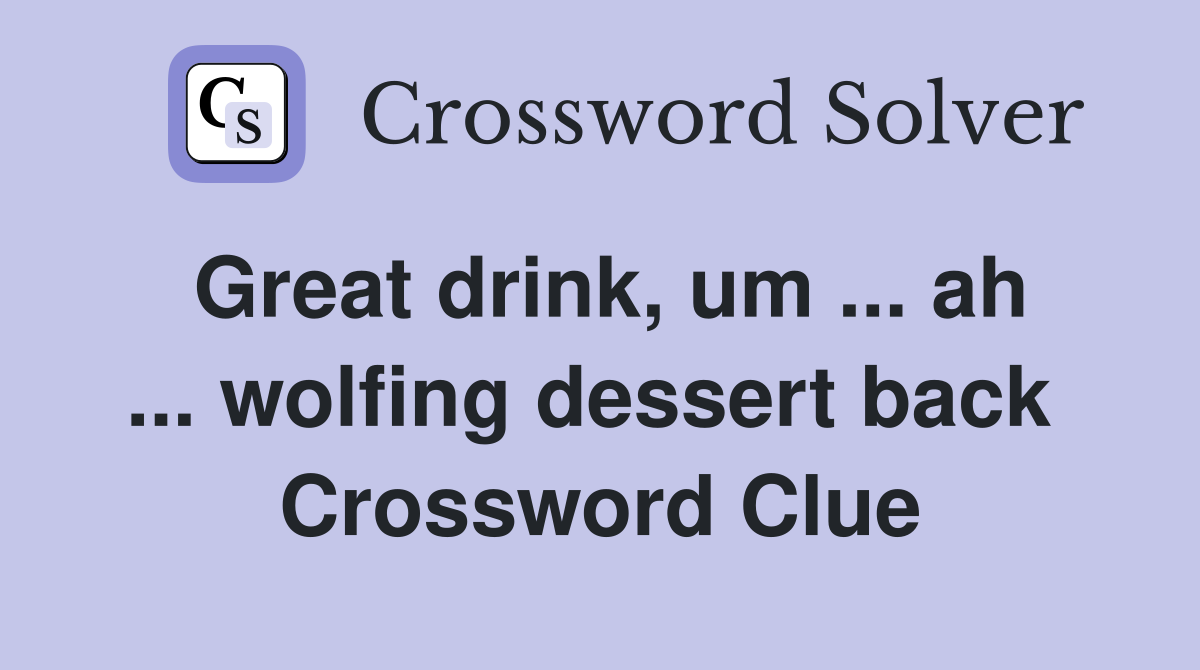Great drink, um ... ah ... wolfing dessert back  Crossword Clue