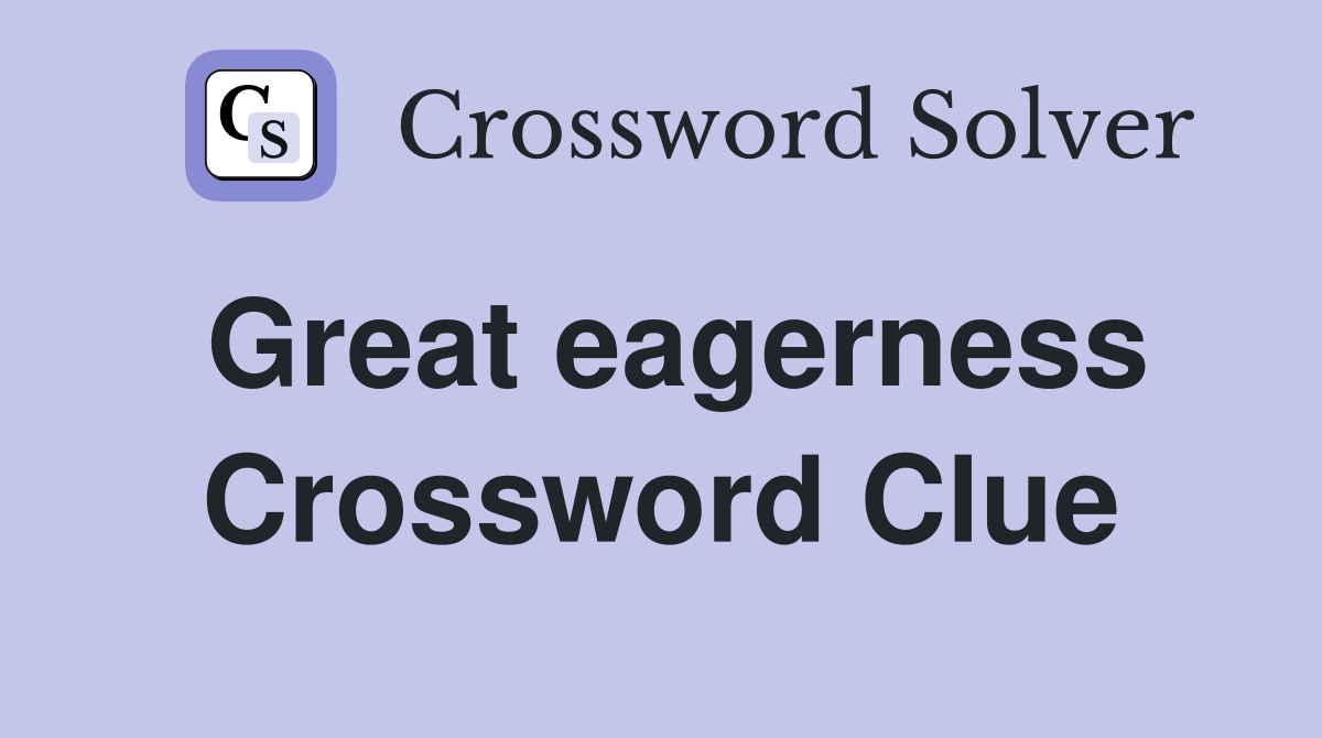Great eagerness Crossword Clue