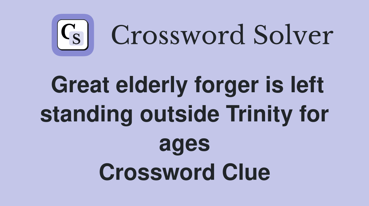 Great elderly forger is left standing outside Trinity for ages Crossword Clue