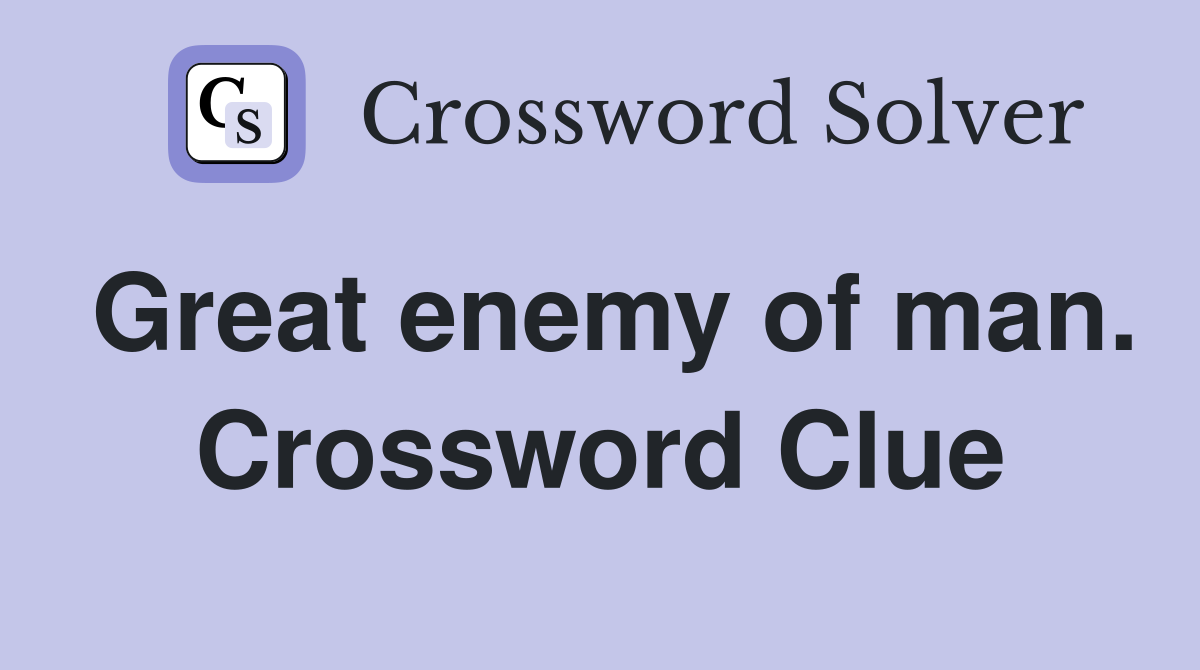 Great enemy of man. Crossword Clue