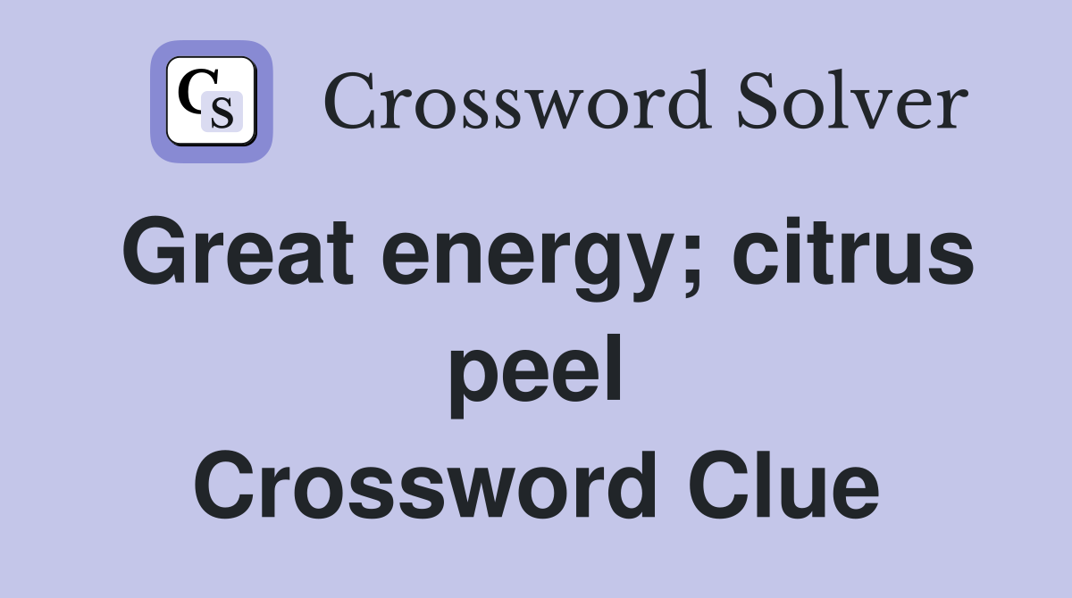 Great energy; citrus peel Crossword Clue