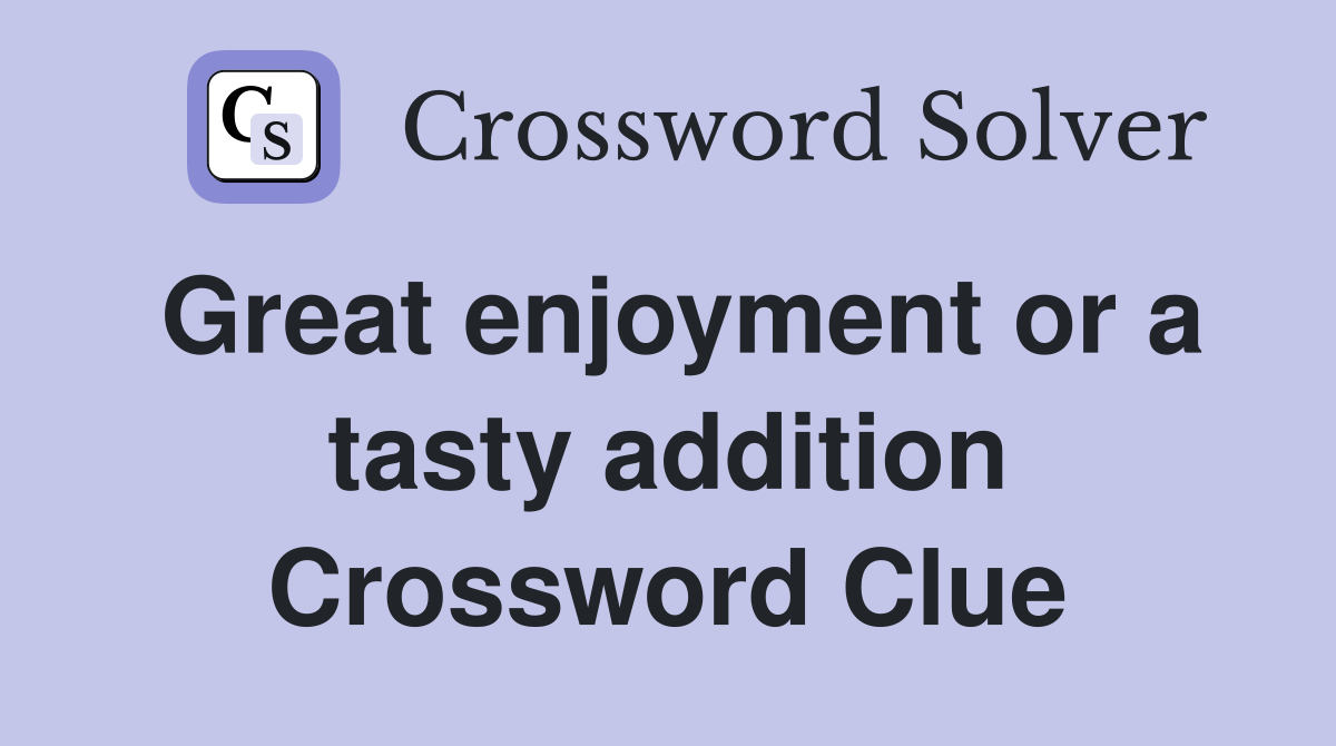 Great enjoyment or a tasty addition Crossword Clue