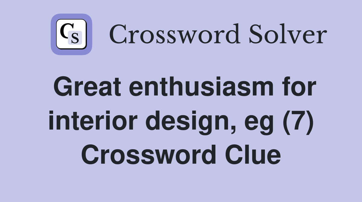 Great enthusiasm for interior design, eg (7) Crossword Clue