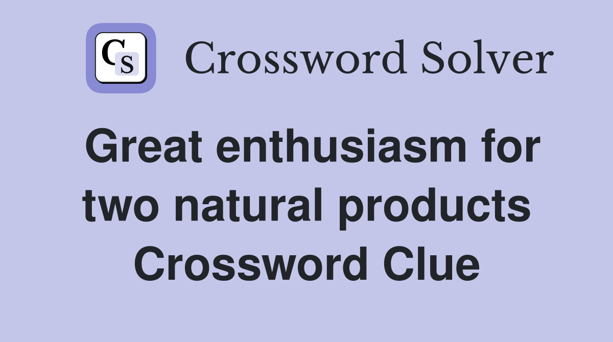 Great enthusiasm for two natural products Crossword Clue