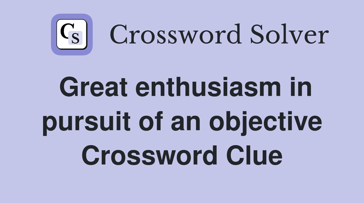 Great enthusiasm in pursuit of an objective Crossword Clue