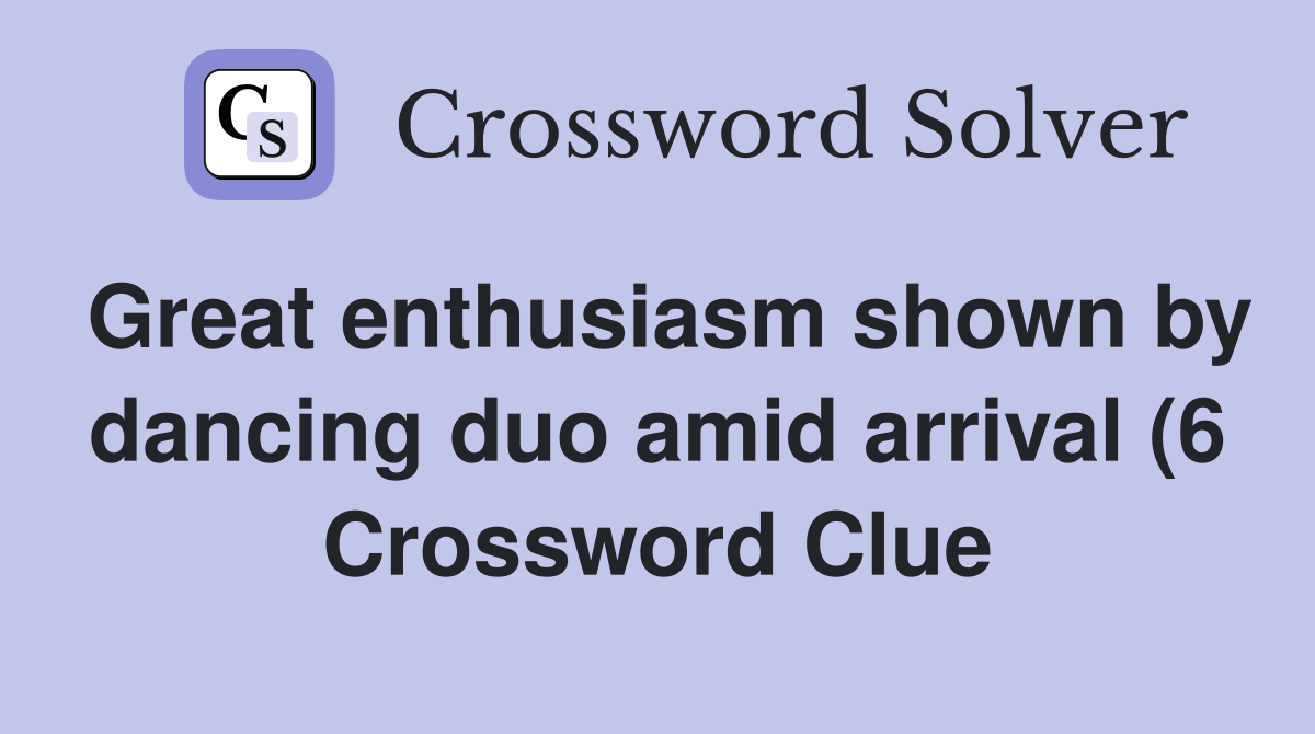 Great enthusiasm shown by dancing duo amid arrival (6) Crossword Clue Great enthusiasm shown by dancing duo amid arrival (6) Crossword Clue