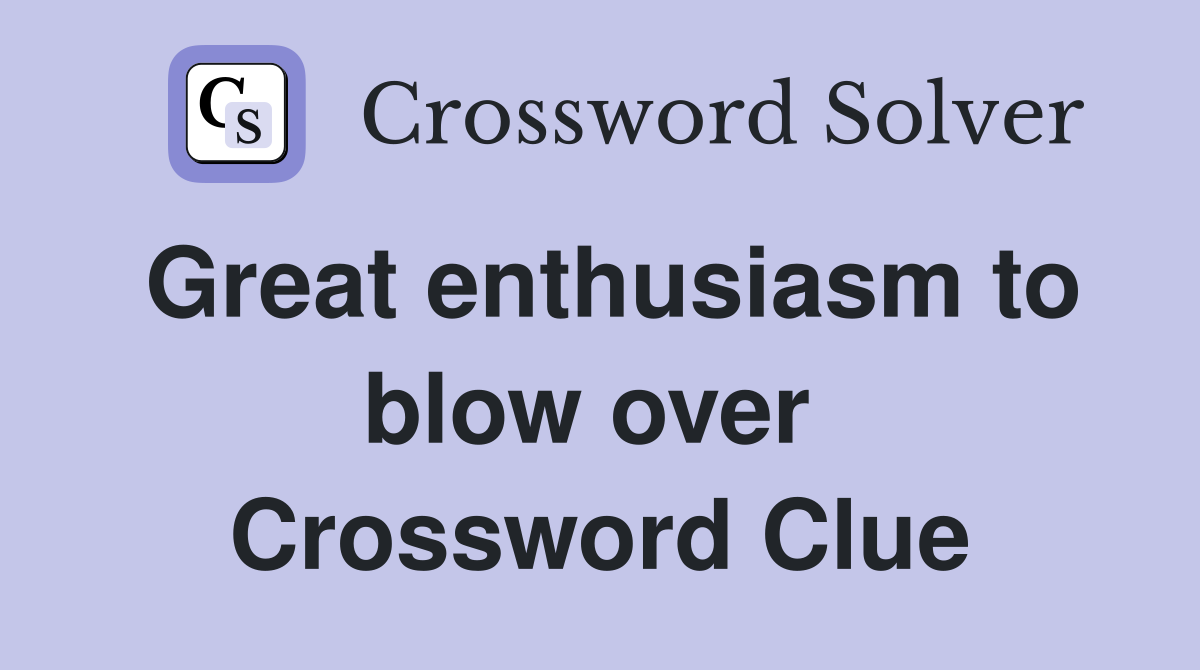 Great enthusiasm to blow over  Crossword Clue
