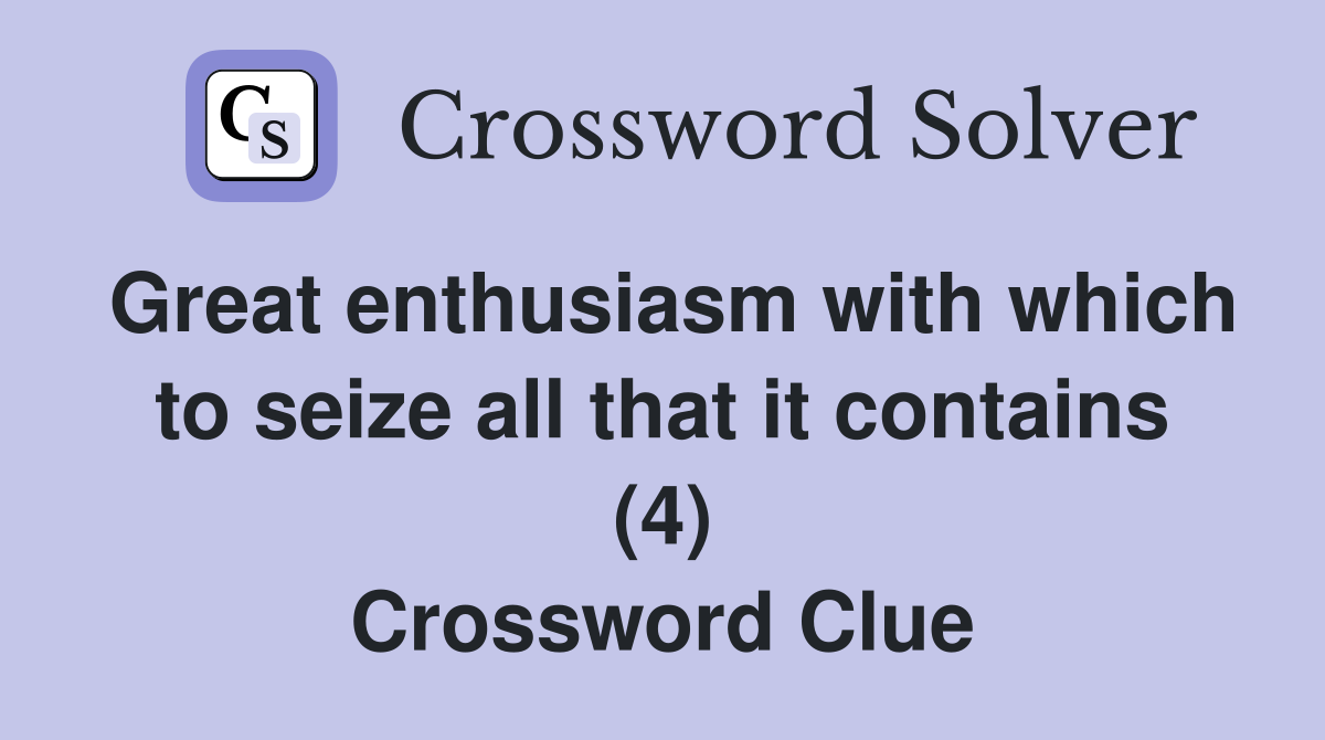 Great enthusiasm with which to seize all that it contains (4) Crossword Clue