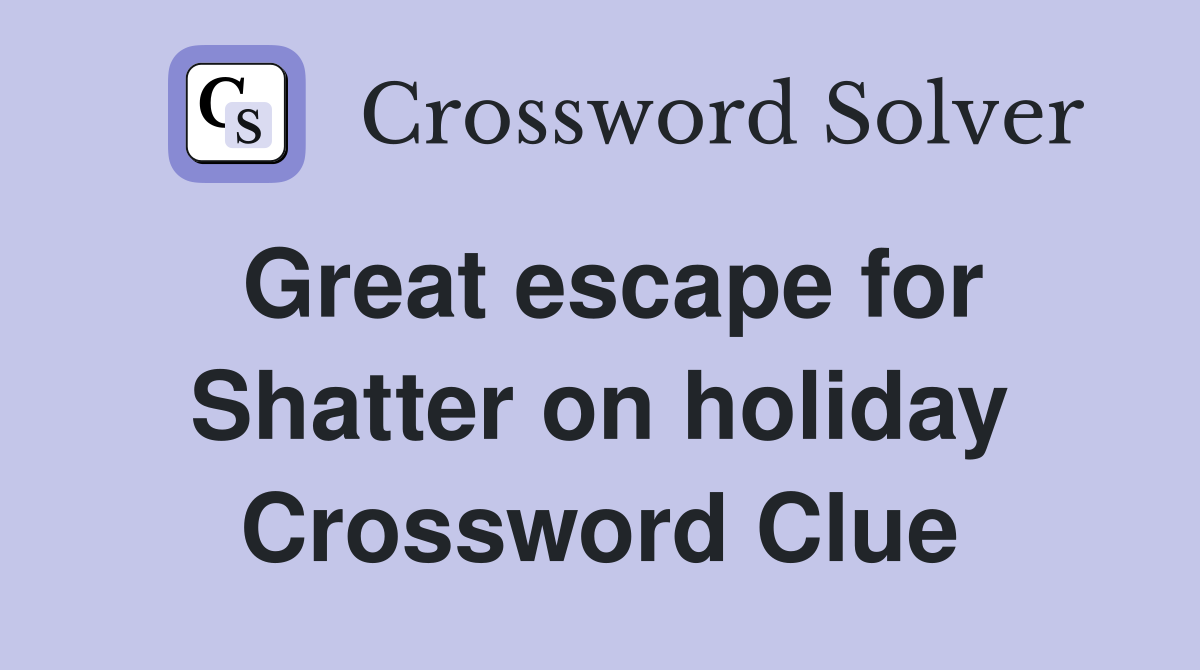 Great escape for Shatter on holiday Crossword Clue