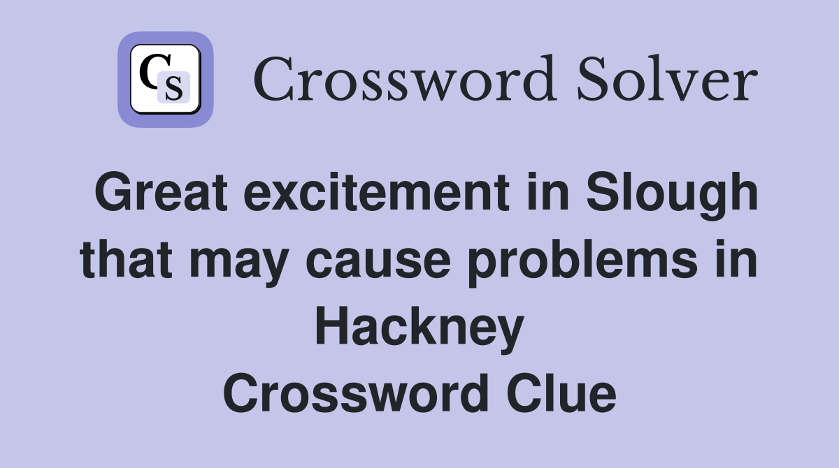 Great excitement in Slough that may cause problems in Hackney Crossword Clue