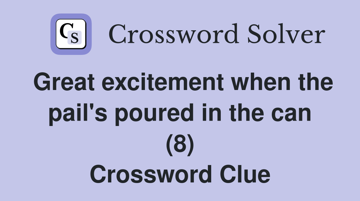 Great excitement when the pail's poured in the can (8) Crossword Clue