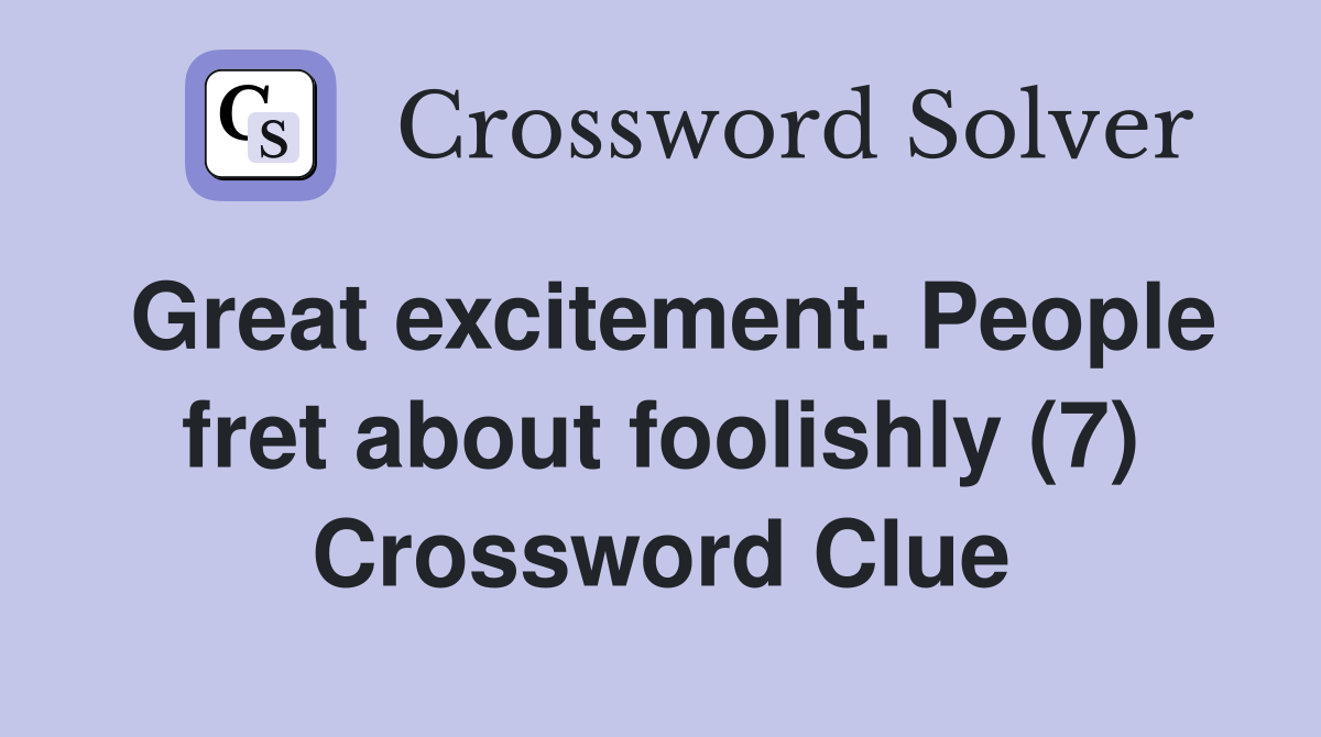 Great excitement. People fret about foolishly (7) Crossword Clue