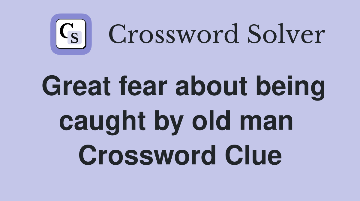 Great fear about being caught by old man  Crossword Clue