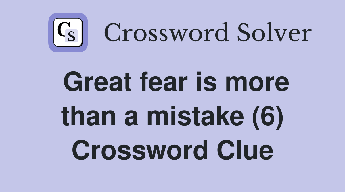 Great fear is more than a mistake (6) Crossword Clue