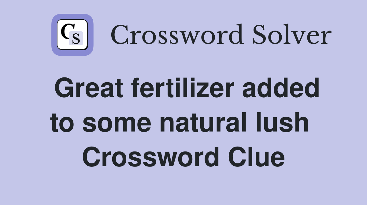 Great fertilizer added to some natural lush  Crossword Clue