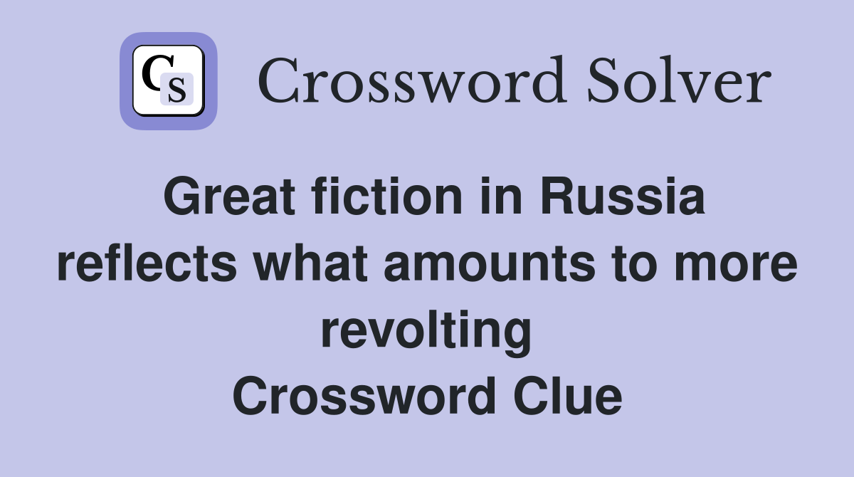 Great fiction in Russia reflects what amounts to more revolting Crossword Clue