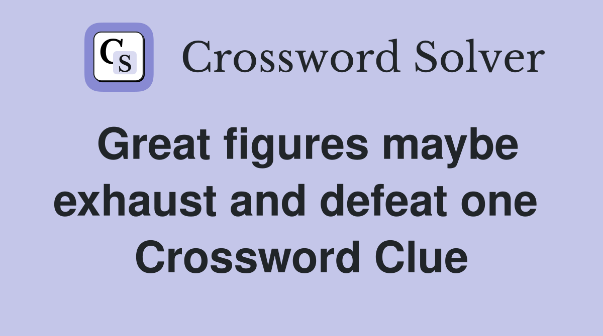 Great figures maybe exhaust and defeat one  Crossword Clue