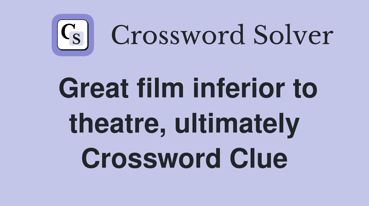 Great film inferior to theatre, ultimately Crossword Clue