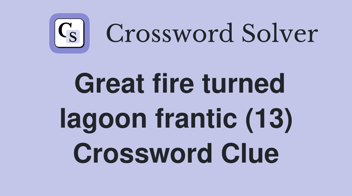 Great fire turned lagoon frantic (13) Crossword Clue