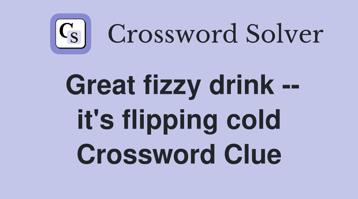 Great fizzy drink -- it's flipping cold Crossword Clue