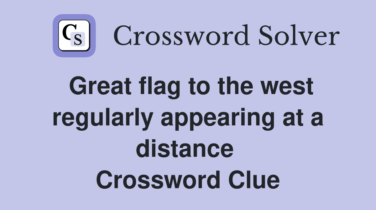 Great flag to the west regularly appearing at a distance  Crossword Clue