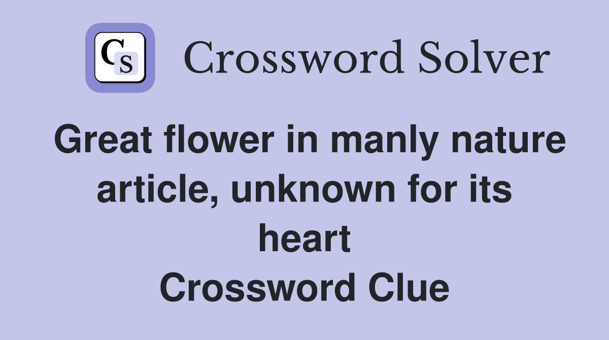 Great flower in manly nature article, unknown for its heart Crossword Clue