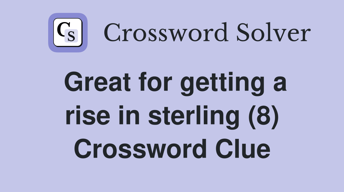 Great for getting a rise in sterling (8) Crossword Clue