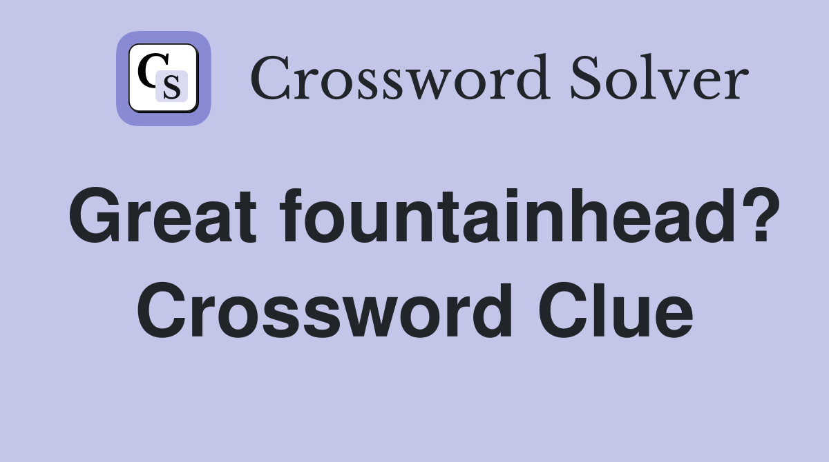 Great fountainhead? Crossword Clue