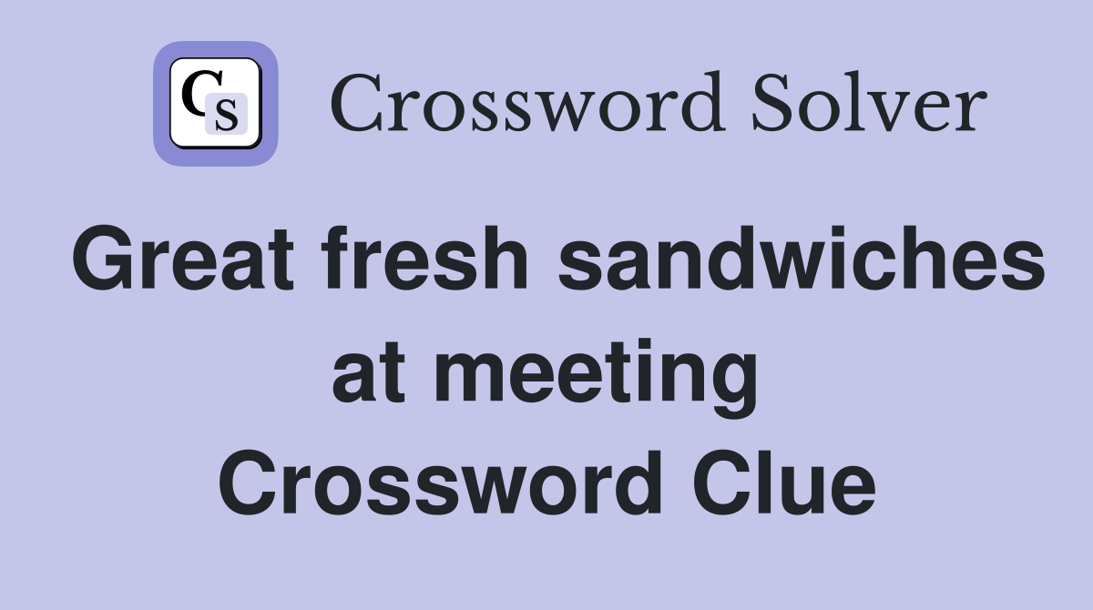 Great fresh sandwiches at meeting Crossword Clue