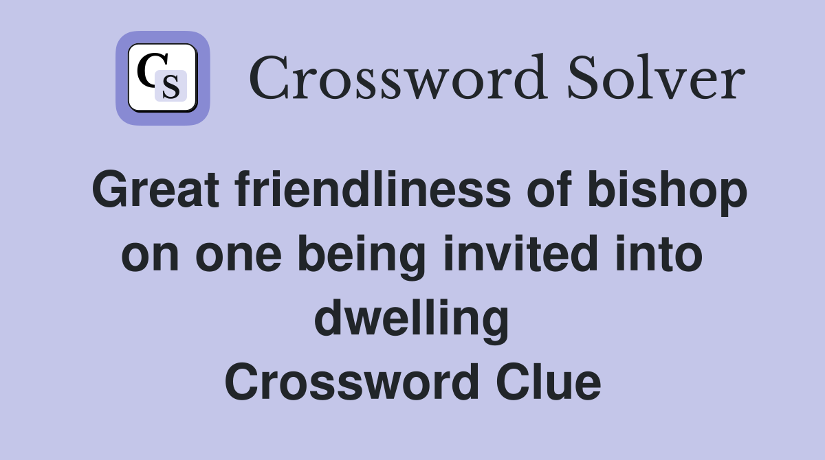 Great friendliness of bishop on one being invited into dwelling Crossword Clue