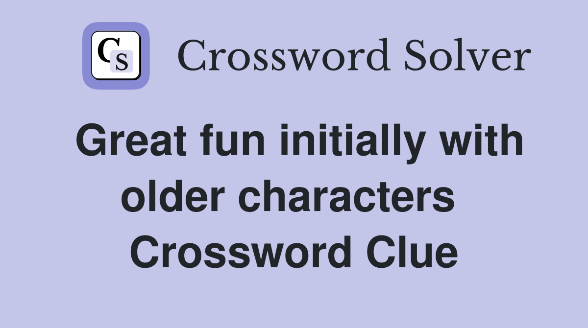 Great fun initially with older characters  Crossword Clue
