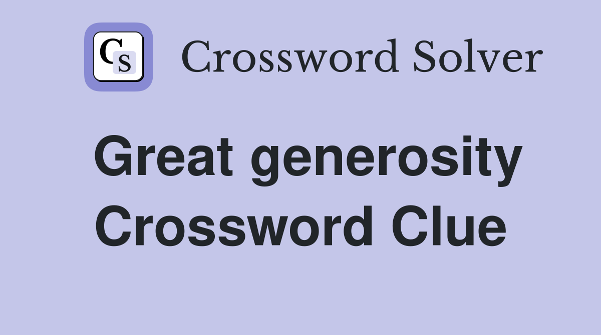 Great generosity Crossword Clue