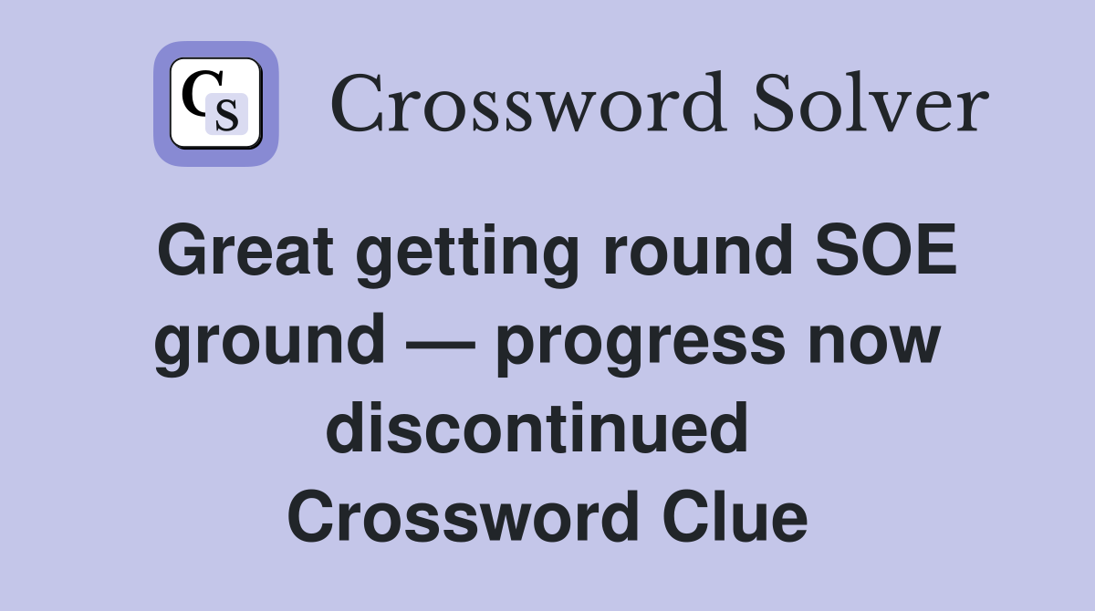 Great getting round SOE ground — progress now discontinued  Crossword Clue
