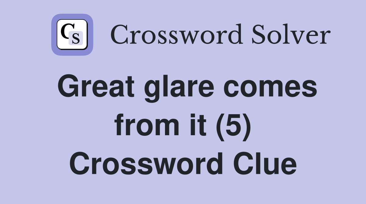Great glare comes from it (5) Crossword Clue