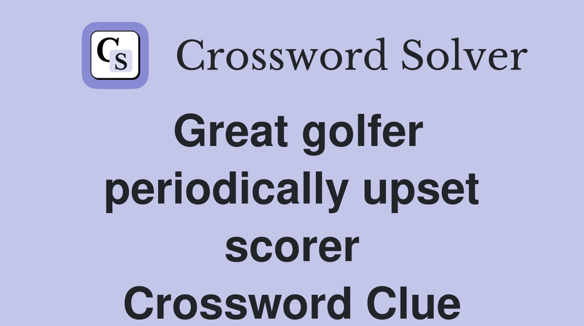 Great golfer periodically upset scorer Crossword Clue