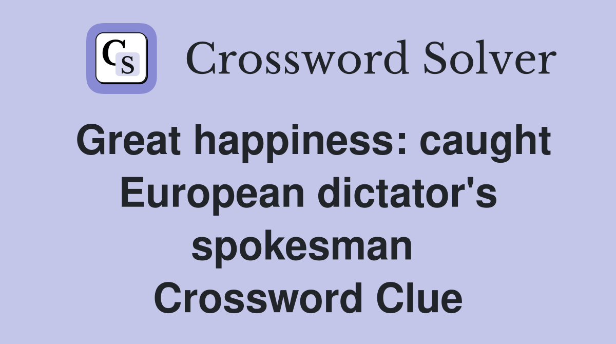 Great happiness: caught European dictator's spokesman  Crossword Clue